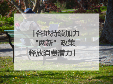 各地持续加力“两新”政策 释放消费潜力