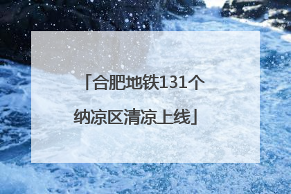 合肥地铁131个纳凉区清凉上线