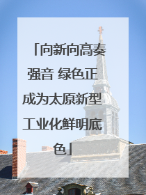 向新向高奏强音 绿色正成为太原新型工业化鲜明底色