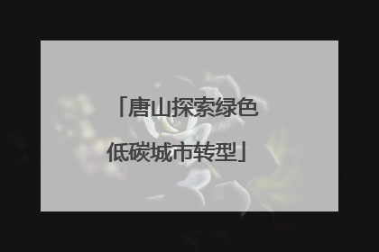 唐山探索绿色低碳城市转型
