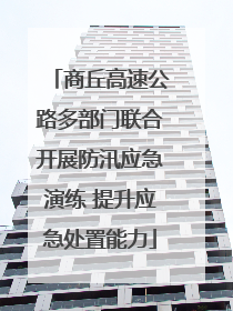 商丘高速公路多部门联合开展防汛应急演练 提升应急处置能力