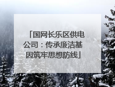 国网长乐区供电公司：传承廉洁基因筑牢思想防线