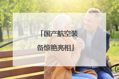 国产航空装备惊艳亮相