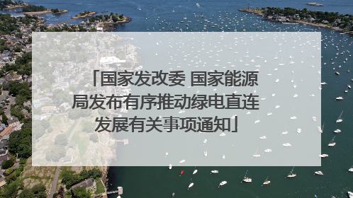 国家发改委 国家能源局发布有序推动绿电直连发展有关事项通知