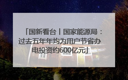 国新看台丨国家能源局：过去五年年均为用户节省办电投资约600亿元
