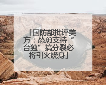 国防部批评美方：怂恿支持“台独”搞分裂必将引火烧身