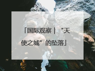 国际观察｜“天使之城”的坠落