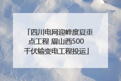四川电网迎峰度夏重点工程 眉山西500千伏输变电工程投运
