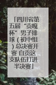 四川省第五届“贡嘎杯”男子排球（初中组）总决赛开赛 自贡这支队伍打进半决赛