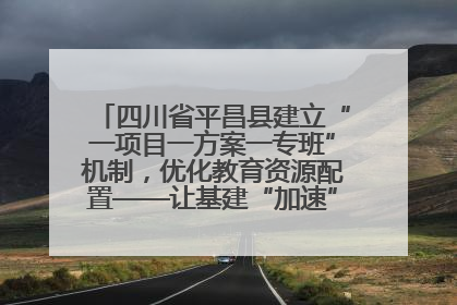 四川省平昌县建立“一项目一方案一专班”机制，优化教育资源配置——让基建“加速”，为成长“铺路”