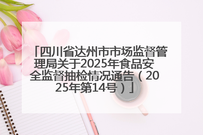 四川省达州市市场监督管理局关于2025年食品安全监督抽检情况通告（2025年第14号）