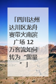 四川达州达川区龙舟赛带火南滨广场 12万客流如何转为“留量”