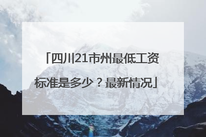 四川21市州最低工资标准是多少？最新情况
