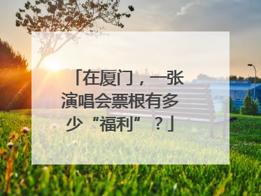 在厦门，一张演唱会票根有多少“福利”？