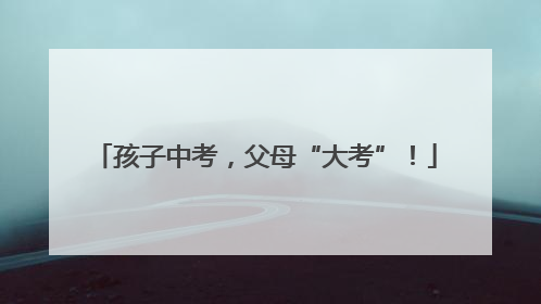 孩子中考，父母“大考”！