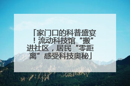 家门口的科普盛宴！流动科技馆“搬”进社区，居民“零距离”感受科技奥秘