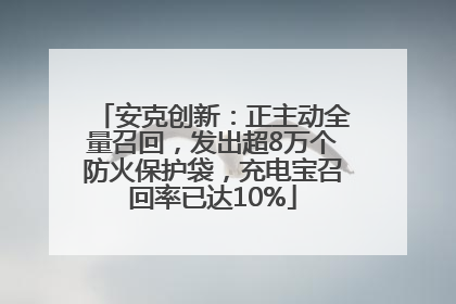 安克创新：正主动全量召回，发出超8万个防火保护袋，充电宝召回率已达10%