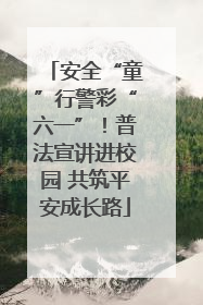 安全“童”行警彩“六一”！普法宣讲进校园 共筑平安成长路