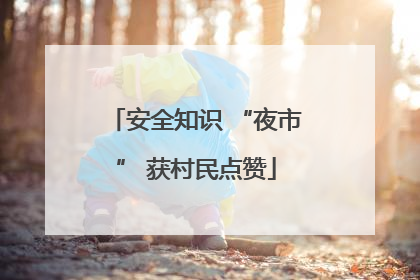 安全知识 “夜市” 获村民点赞