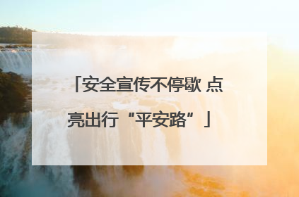 安全宣传不停歇 点亮出行“平安路”