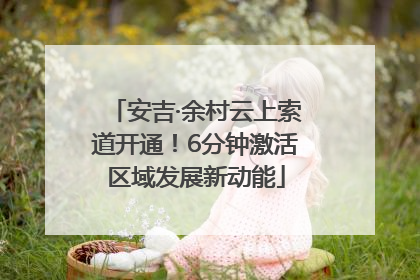 安吉·余村云上索道开通！6分钟激活区域发展新动能