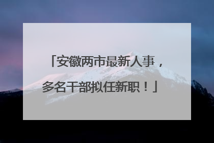 安徽两市最新人事，多名干部拟任新职！