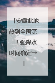 安徽此地热到全国第一！强降水时间确定→