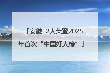 安徽12人荣登2025年首次“中国好人榜”