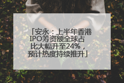 安永：上半年香港IPO筹资额全球占比大幅升至24%，预计热度持续推升