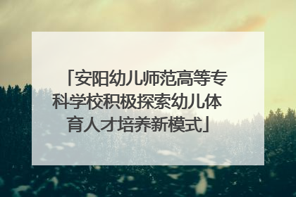 安阳幼儿师范高等专科学校积极探索幼儿体育人才培养新模式