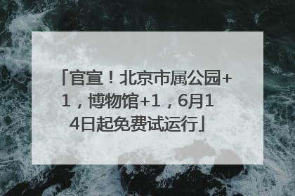 官宣！北京市属公园+1，博物馆+1，6月14日起免费试运行