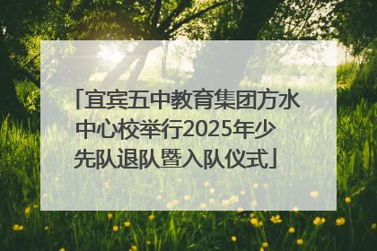 宜宾五中教育集团方水中心校举行2025年少先队退队暨入队仪式