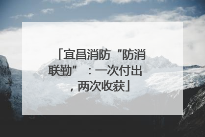宜昌消防“防消联勤”：一次付出，两次收获