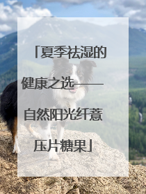 夏季祛湿的健康之选——自然阳光纤薏压片糖果