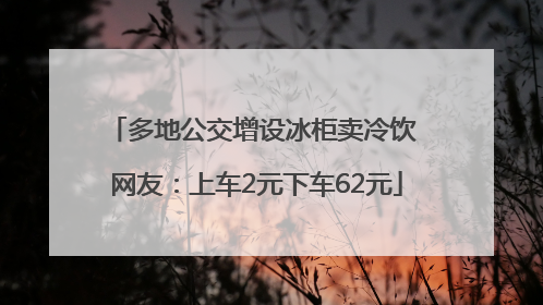 多地公交增设冰柜卖冷饮 网友：上车2元下车62元