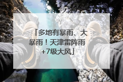 多地有暴雨、大暴雨！天津雷阵雨+7级大风
