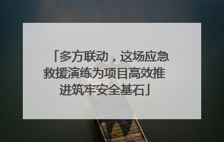 多方联动，这场应急救援演练为项目高效推进筑牢安全基石