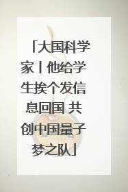 大国科学家丨他给学生挨个发信息回国 共创中国量子梦之队
