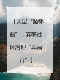 天星“睦邻曲”，奏响社区治理“幸福音”