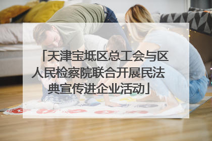天津宝坻区总工会与区人民检察院联合开展民法典宣传进企业活动