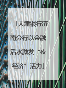 天津银行济南分行以金融活水激发“夜经济”活力