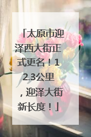太原市迎泽西大街正式更名！12.3公里，迎泽大街新长度！