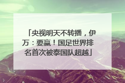 央视明天不转播，伊万：要赢！国足世界排名首次被泰国队超越