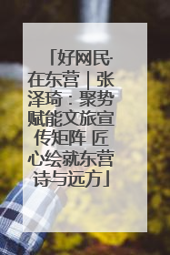 好网民·在东营｜张泽琦：聚势赋能文旅宣传矩阵 匠心绘就东营诗与远方