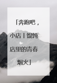 奔跑吧，小店丨馄饨店里的青春烟火