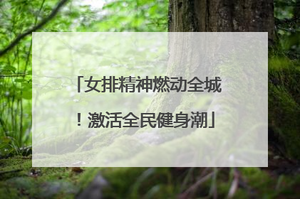 女排精神燃动全城！激活全民健身潮