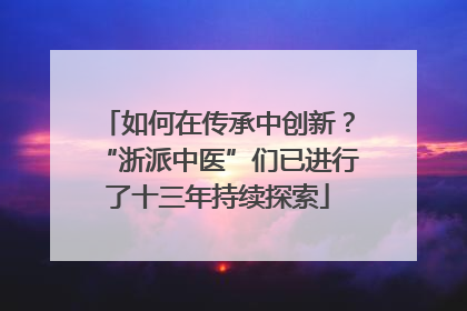 如何在传承中创新？“浙派中医”们已进行了十三年持续探索