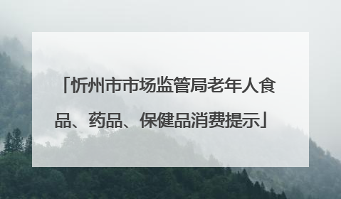 忻州市市场监管局老年人食品、药品、保健品消费提示