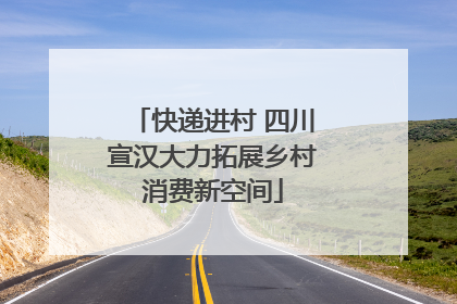 快递进村 四川宣汉大力拓展乡村消费新空间