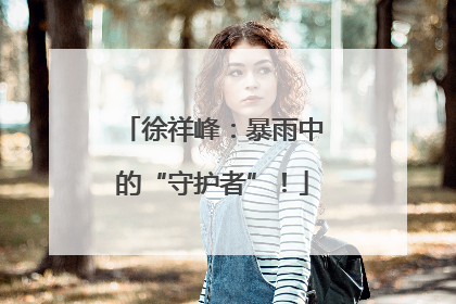 徐祥峰：暴雨中的“守护者”！